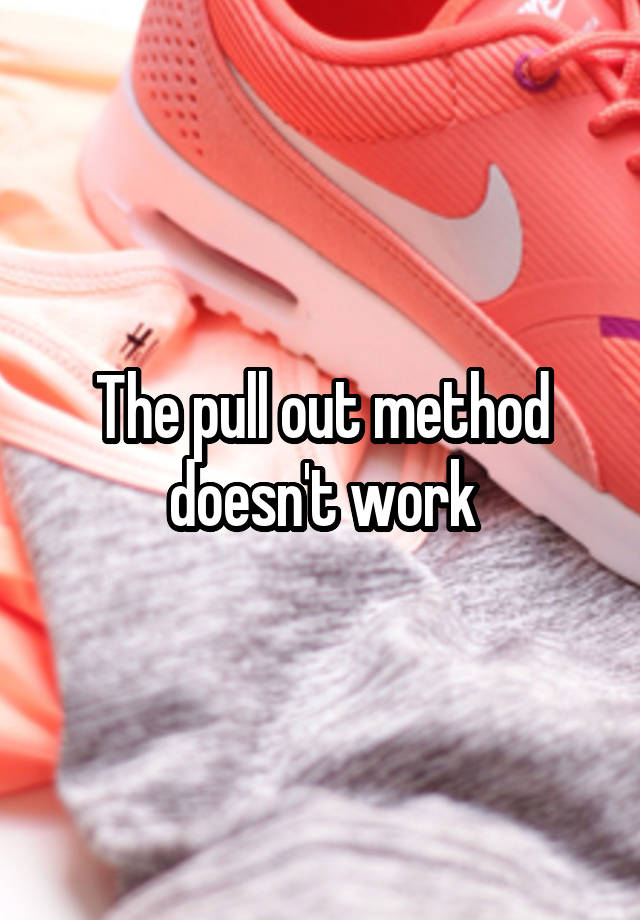 the-pull-out-method-doesn-t-work