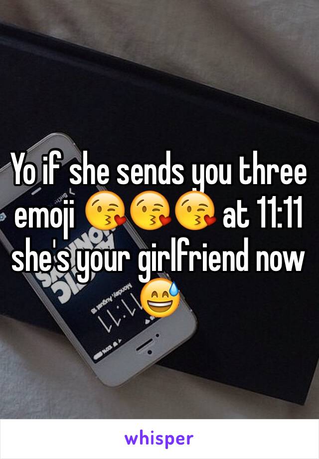 Yo if she sends you three emoji 😘😘😘 at 11:11 she's your girlfriend now 😅 