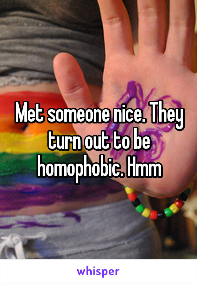 Met someone nice. They turn out to be homophobic. Hmm