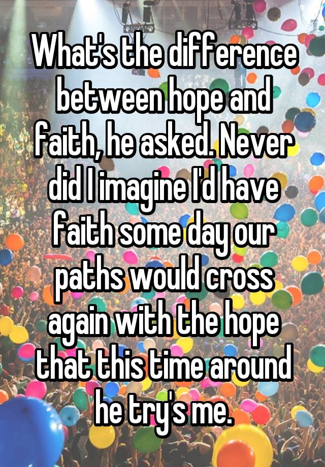 what-s-the-difference-between-hope-and-faith-he-asked-never-did-i