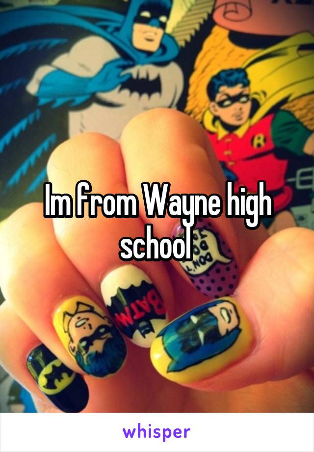 Im from Wayne high school 