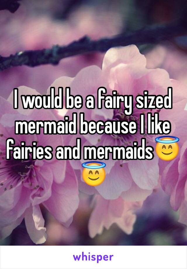 I would be a fairy sized mermaid because I like fairies and mermaids😇😇