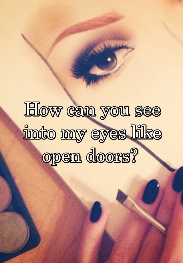 How can you see into my eyes like open doors?