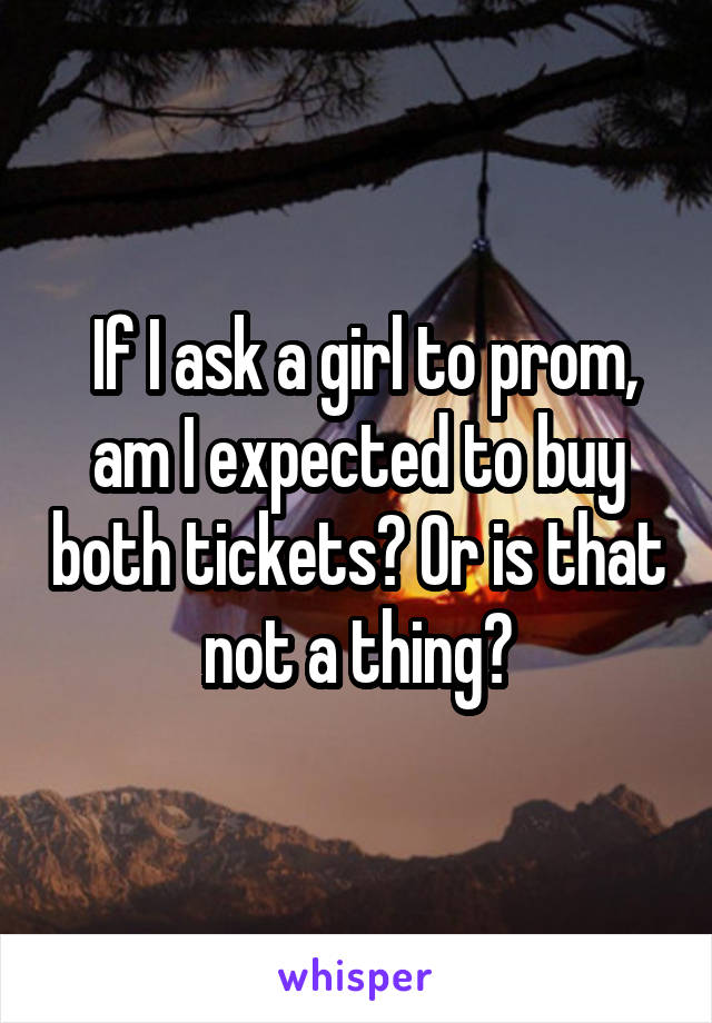  If I ask a girl to prom, am I expected to buy both tickets? Or is that not a thing?