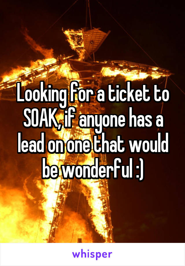 Looking for a ticket to SOAK, if anyone has a lead on one that would be wonderful :)