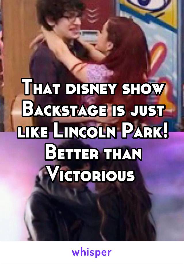 That disney show Backstage is just like Lincoln Park! Better than Victorious 