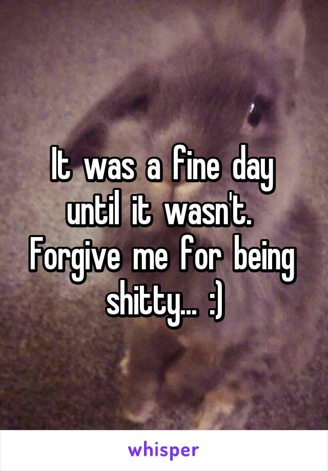 It  was  a  fine  day  until  it  wasn't.  
Forgive  me  for  being  shitty...  :)