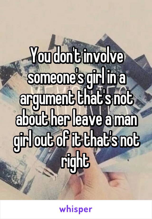 You don't involve someone's girl in a argument that's not about her leave a man girl out of it that's not right 