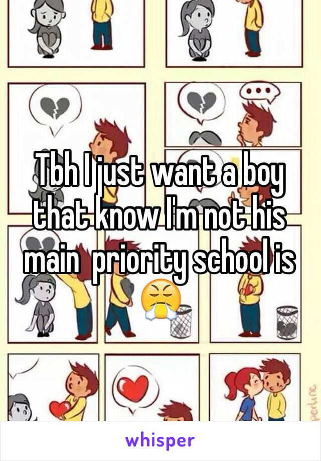 Tbh I just want a boy that know I'm not his main  priority school is 😤