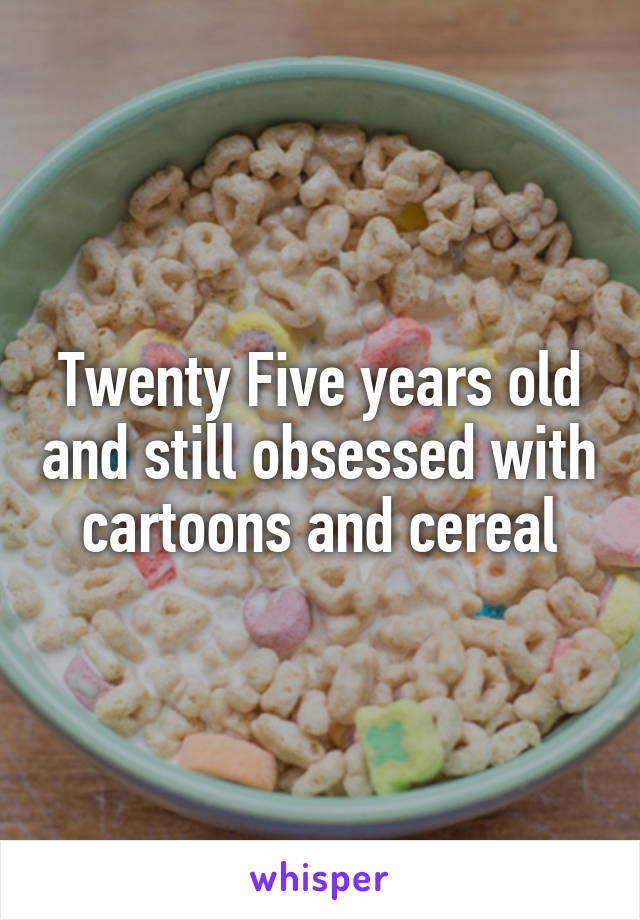 Twenty Five years old and still obsessed with cartoons and cereal