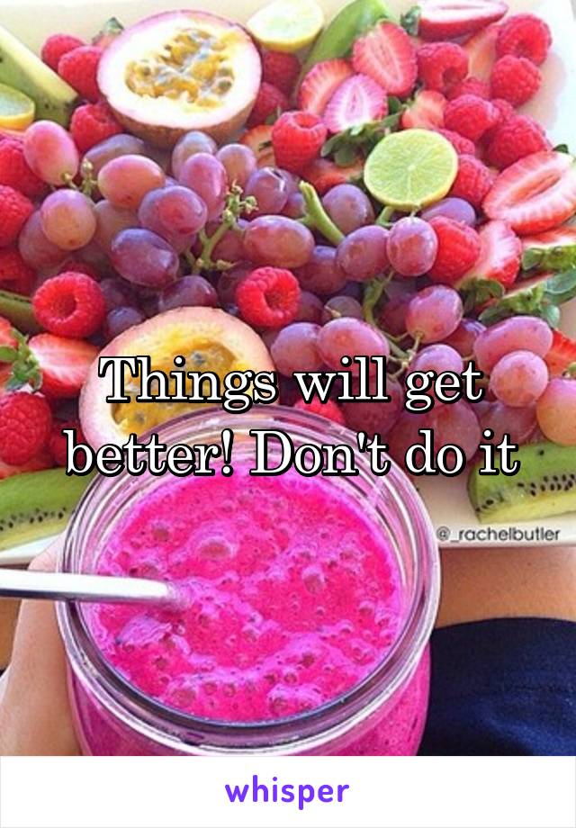 Things will get better! Don't do it