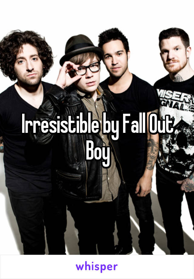 Irresistible by Fall Out Boy