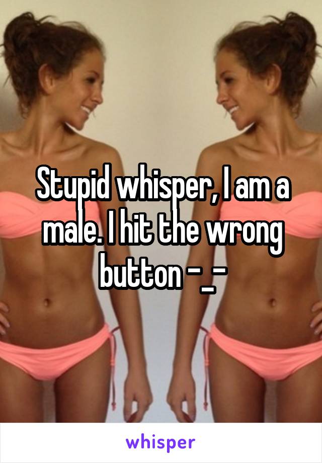 Stupid whisper, I am a male. I hit the wrong button -_-