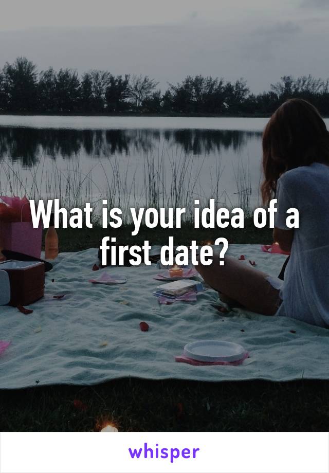 What is your idea of a first date?