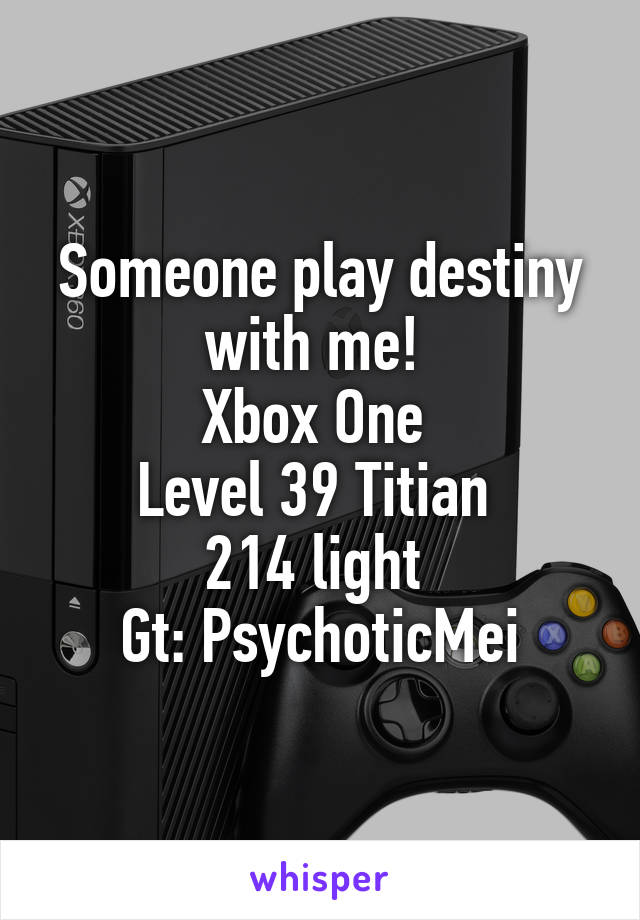 Someone play destiny with me! 
Xbox One 
Level 39 Titian 
214 light 
Gt: PsychoticMei