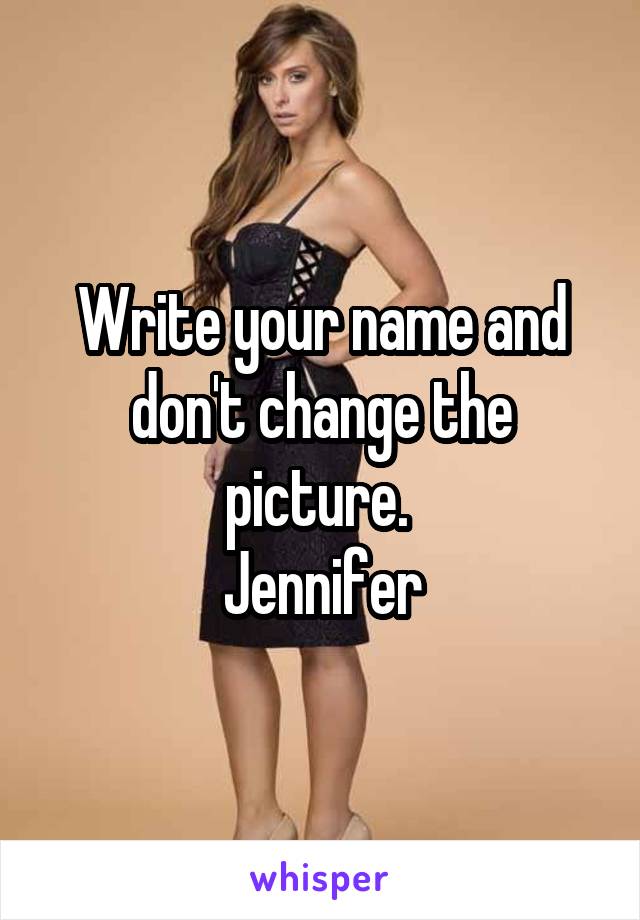 Write your name and don't change the picture. 
Jennifer