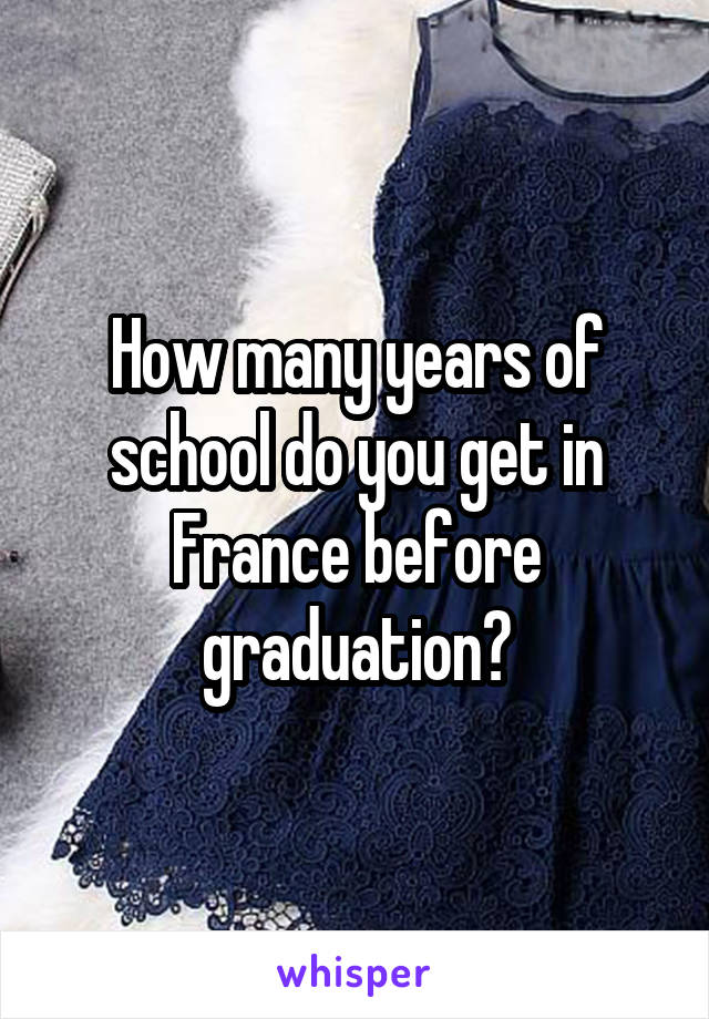 How many years of school do you get in France before graduation?