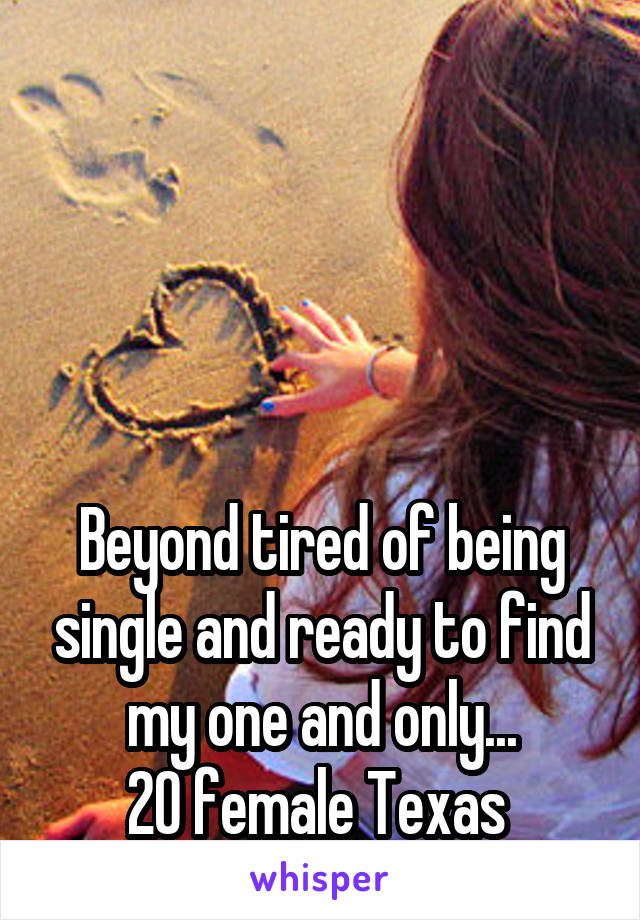 




Beyond tired of being single and ready to find my one and only...
20 female Texas 