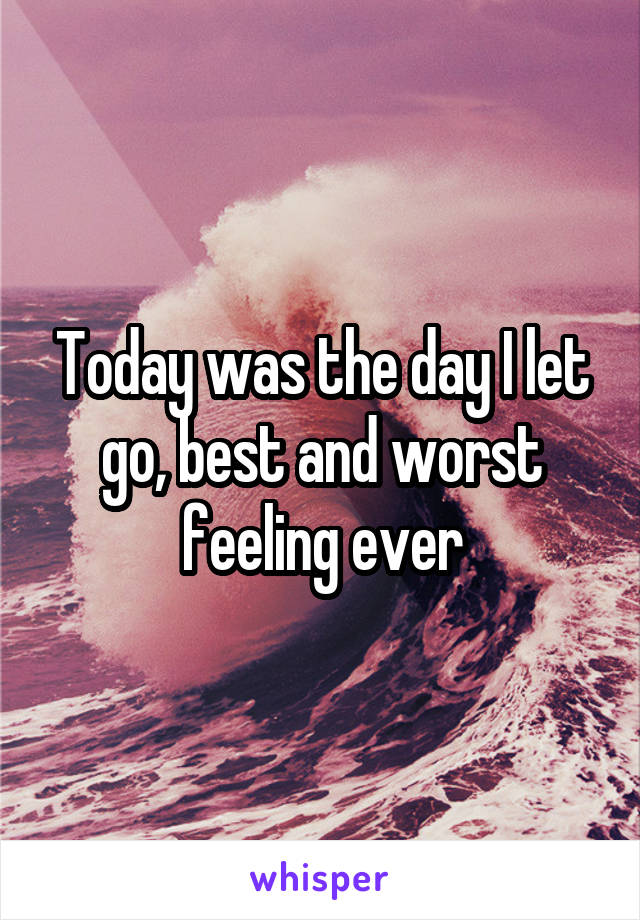 Today was the day I let go, best and worst feeling ever