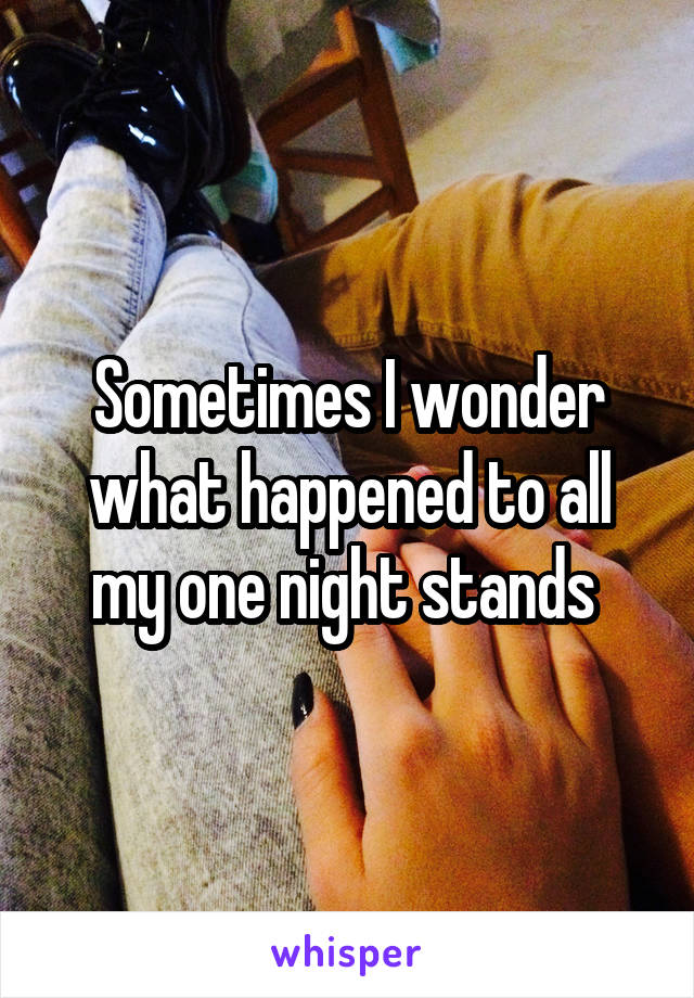 Sometimes I wonder what happened to all my one night stands 