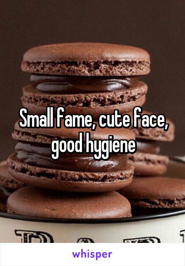 Small fame, cute face, good hygiene
