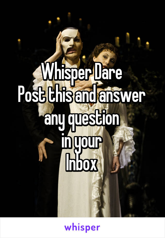 Whisper Dare 
Post this and answer 
any question 
in your 
Inbox 
