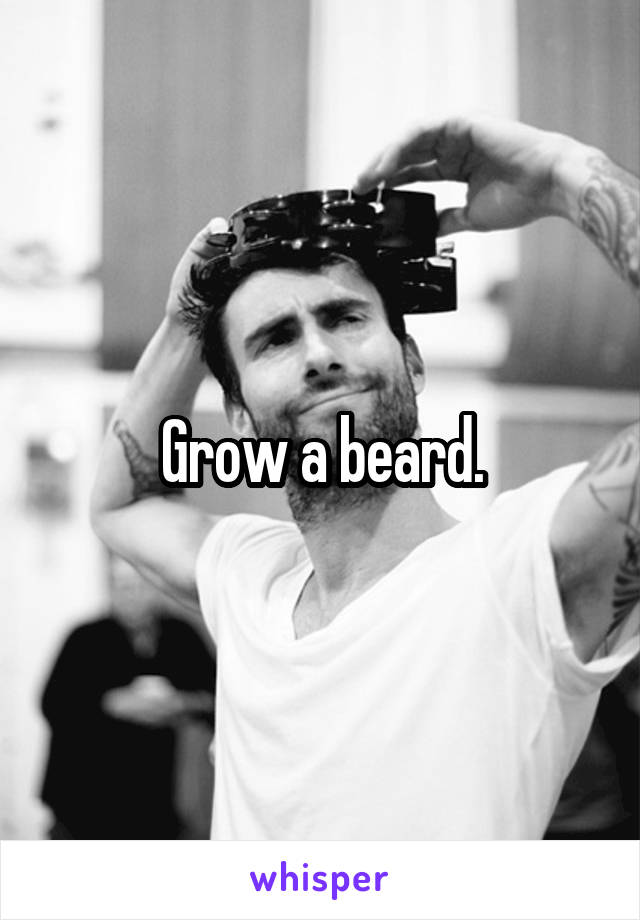 Grow a beard.