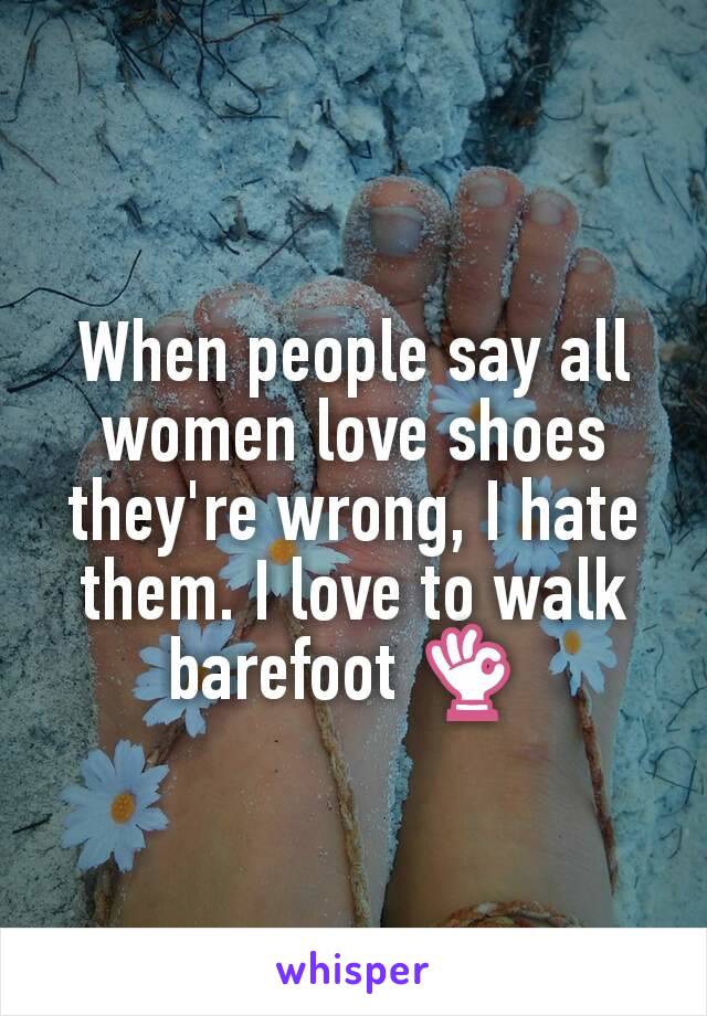 When people say all women love shoes they're wrong, I hate them. I love to walk barefoot 👌 