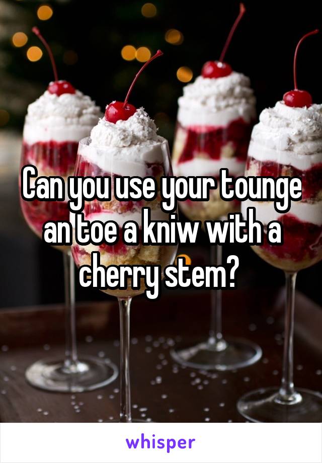 Can you use your tounge an toe a kniw with a cherry stem? 