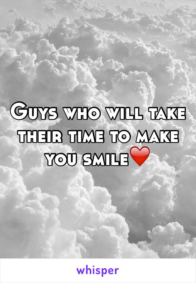 Guys who will take their time to make you smile❤️
