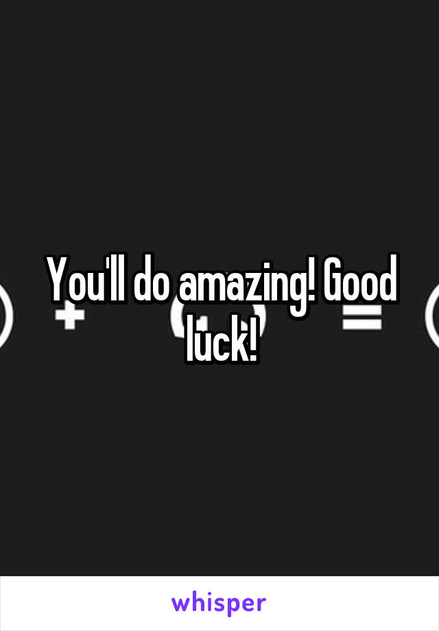 You'll do amazing! Good luck!