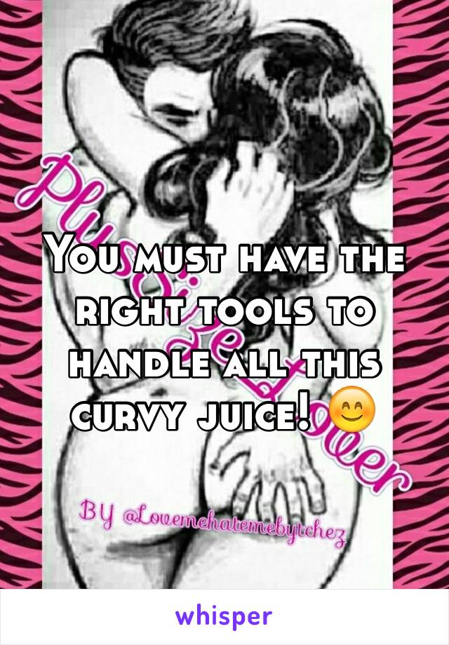 You must have the right tools to handle all this curvy juice! 😊