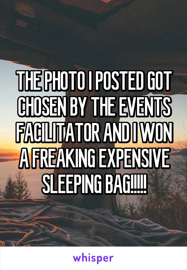 THE PHOTO I POSTED GOT CHOSEN BY THE EVENTS FACILITATOR AND I WON A FREAKING EXPENSIVE SLEEPING BAG!!!!!