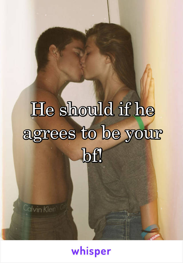 He should if he agrees to be your bf!