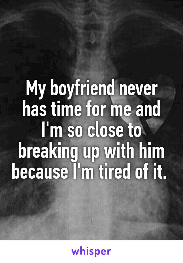 My boyfriend never has time for me and I'm so close to breaking up with him because I'm tired of it. 