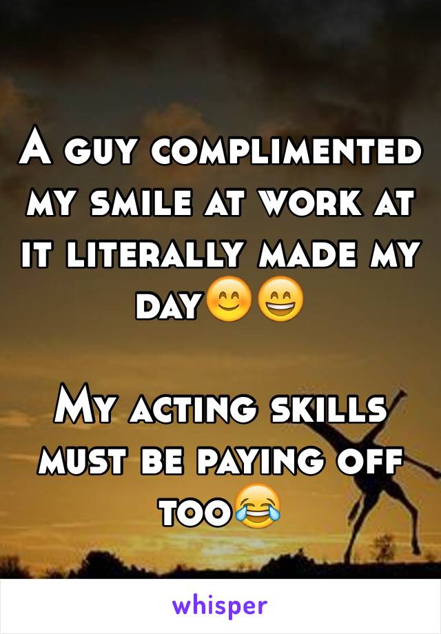 A guy complimented my smile at work at it literally made my day😊😄 

My acting skills must be paying off too😂