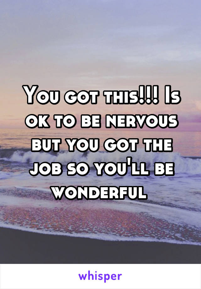 You got this!!! Is ok to be nervous but you got the job so you'll be wonderful 