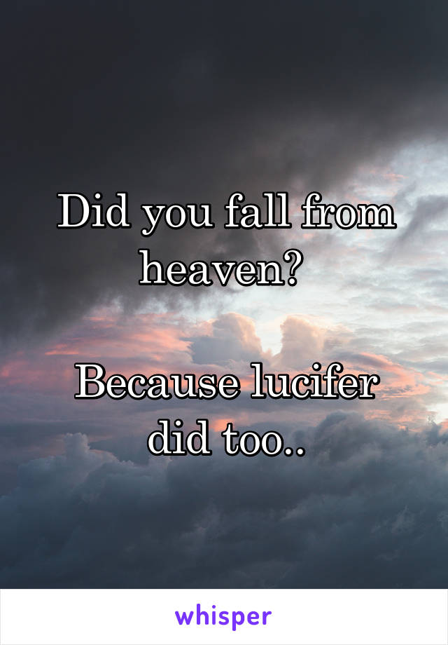 Did you fall from heaven? 

Because lucifer did too..