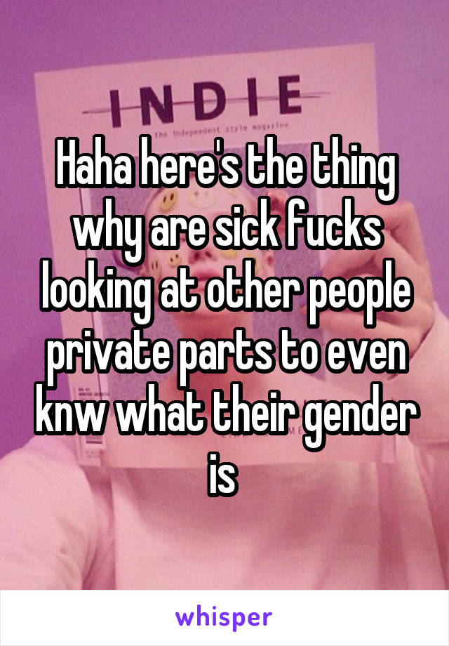 Haha here's the thing why are sick fucks looking at other people private parts to even knw what their gender is 