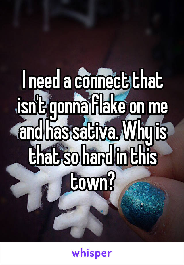 I need a connect that isn't gonna flake on me and has sativa. Why is that so hard in this town?