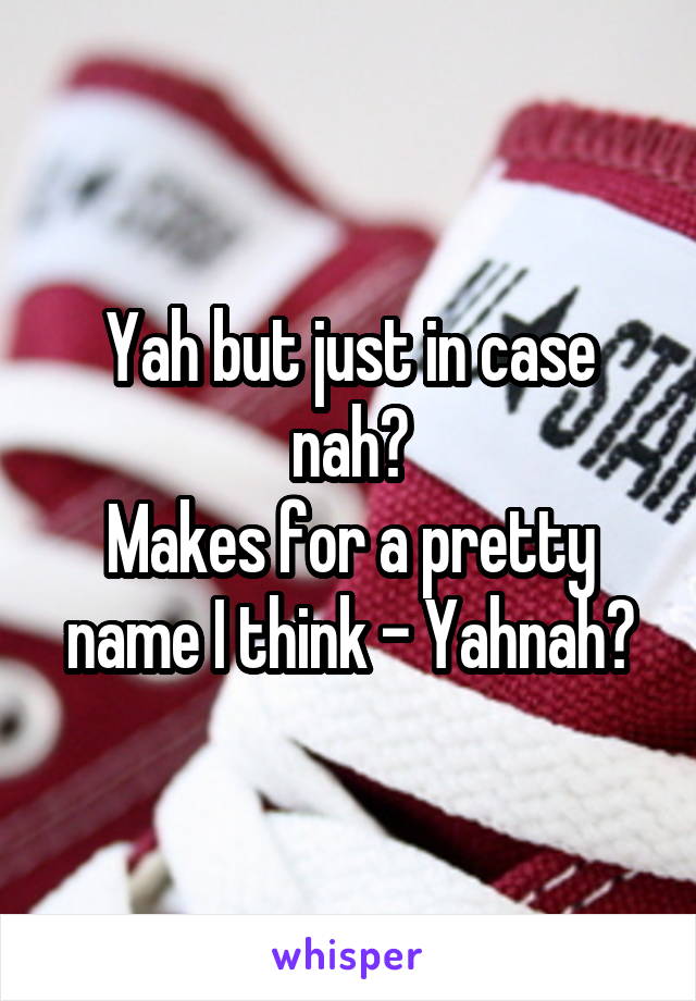 Yah but just in case nah?
Makes for a pretty name I think - Yahnah?
