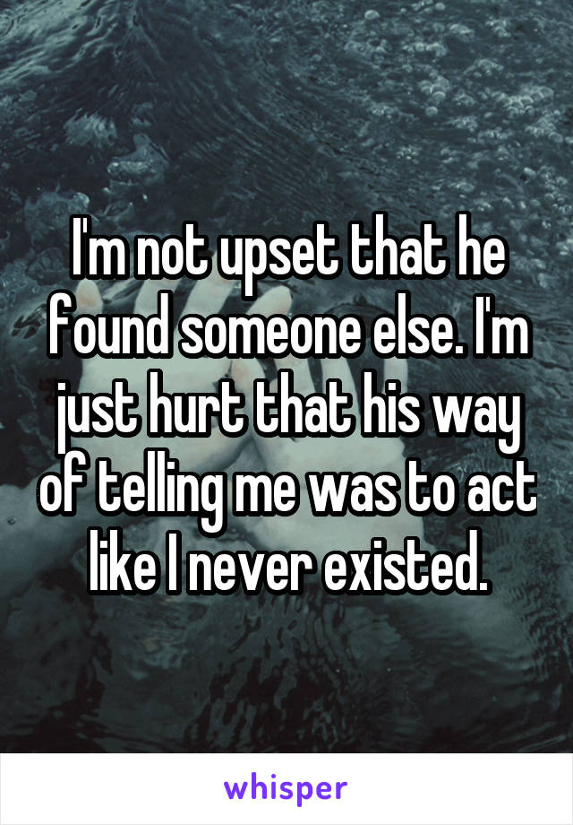 I'm not upset that he found someone else. I'm just hurt that his way of telling me was to act like I never existed.