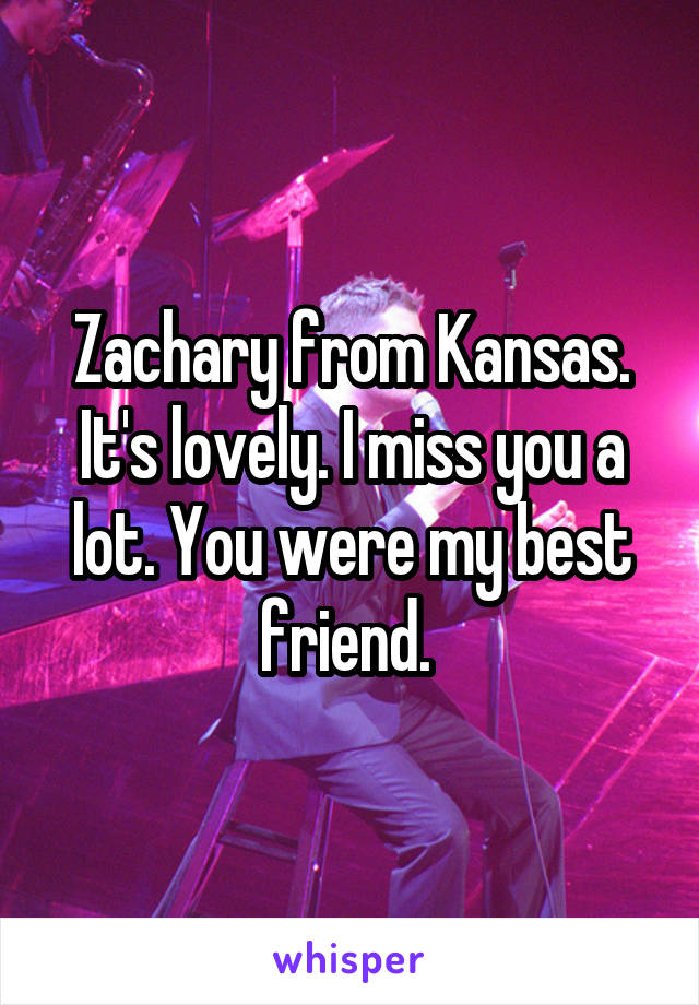 Zachary from Kansas. It's lovely. I miss you a lot. You were my best friend. 