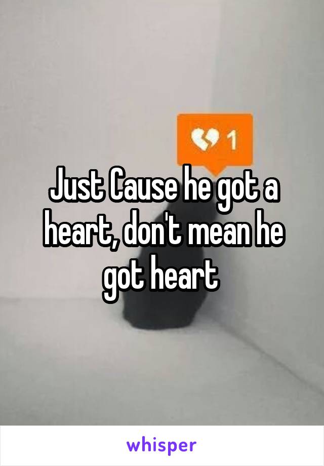 Just Cause he got a heart, don't mean he got heart 