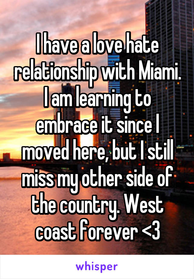 I have a love hate relationship with Miami. I am learning to embrace it since I moved here, but I still miss my other side of the country. West coast forever <3