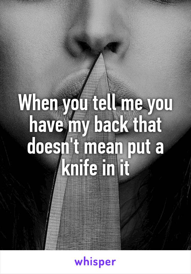 When you tell me you have my back that doesn't mean put a knife in it