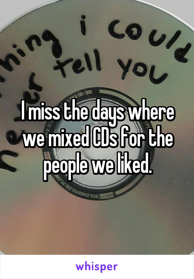 I miss the days where we mixed CDs for the people we liked.