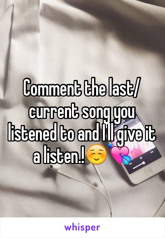 Comment the last/current song you listened to and I'll give it a listen.!☺️💘