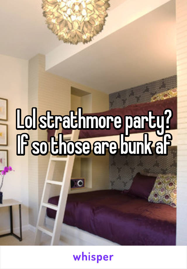 Lol strathmore party? If so those are bunk af