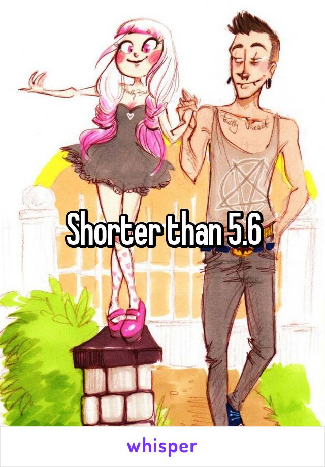 Shorter than 5.6